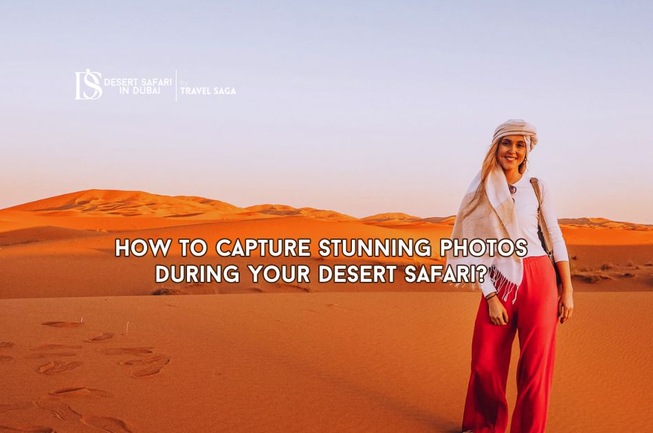 How to Capture Stunning Photos During Your Desert Safari?